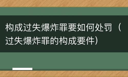 构成过失爆炸罪要如何处罚（过失爆炸罪的构成要件）