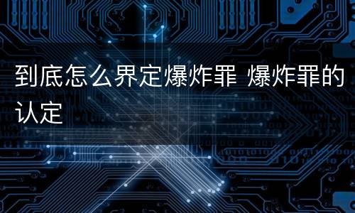 到底怎么界定爆炸罪 爆炸罪的认定