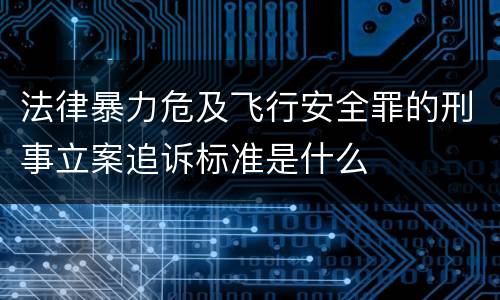 法律暴力危及飞行安全罪的刑事立案追诉标准是什么