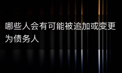哪些人会有可能被追加或变更为债务人