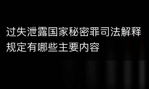 过失泄露国家秘密罪司法解释规定有哪些主要内容