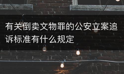 有关倒卖文物罪的公安立案追诉标准有什么规定