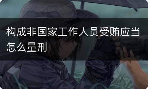 构成非国家工作人员受贿应当怎么量刑