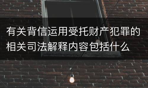 有关背信运用受托财产犯罪的相关司法解释内容包括什么