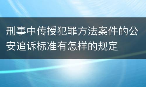 刑事中传授犯罪方法案件的公安追诉标准有怎样的规定