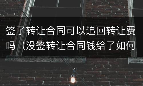 签了转让合同可以追回转让费吗（没签转让合同钱给了如何要回）