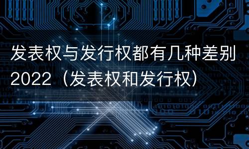 发表权与发行权都有几种差别2022（发表权和发行权）