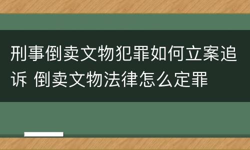 刑事倒卖文物犯罪如何立案追诉 倒卖文物法律怎么定罪