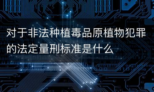 对于非法种植毒品原植物犯罪的法定量刑标准是什么