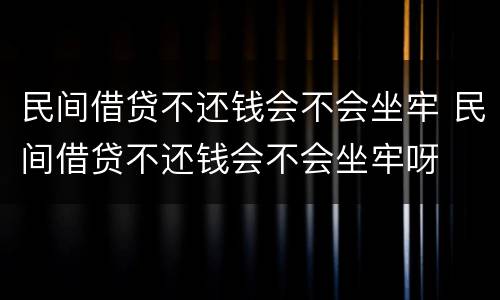 民间借贷不还钱会不会坐牢 民间借贷不还钱会不会坐牢呀