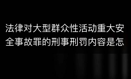法律对大型群众性活动重大安全事故罪的刑事刑罚内容是怎样的