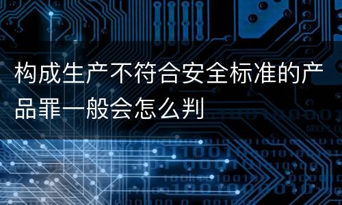 构成生产不符合安全标准的产品罪一般会怎么判