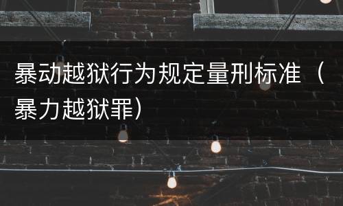暴动越狱行为规定量刑标准（暴力越狱罪）