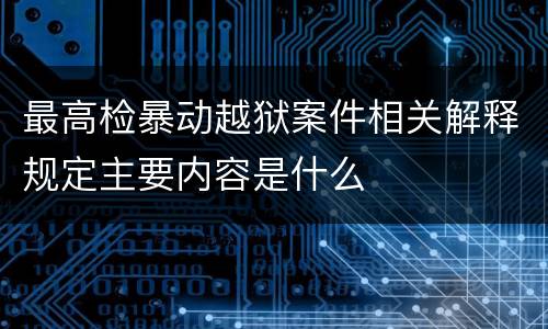 最高检暴动越狱案件相关解释规定主要内容是什么