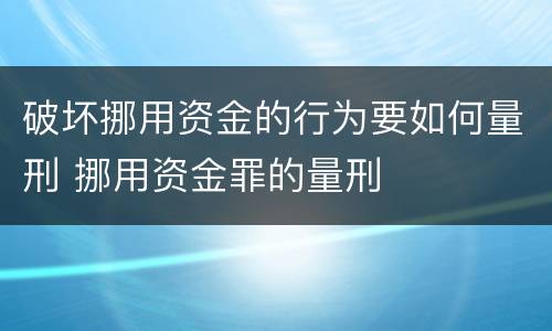 破坏挪用资金的行为要如何量刑 挪用资金罪的量刑