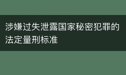 涉嫌过失泄露国家秘密犯罪的法定量刑标准