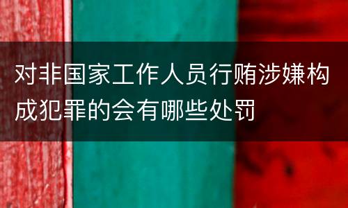对非国家工作人员行贿涉嫌构成犯罪的会有哪些处罚