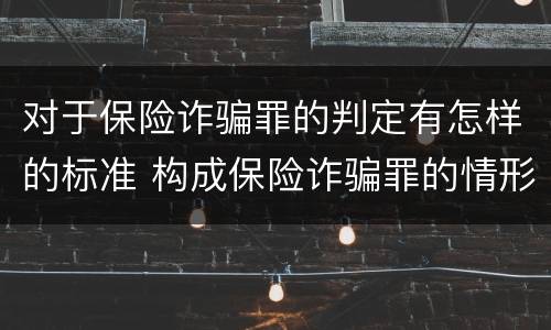对于保险诈骗罪的判定有怎样的标准 构成保险诈骗罪的情形