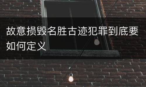 故意损毁名胜古迹犯罪到底要如何定义