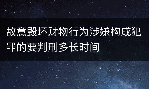 故意毁坏财物行为涉嫌构成犯罪的要判刑多长时间