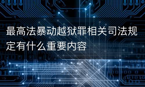 最高法暴动越狱罪相关司法规定有什么重要内容