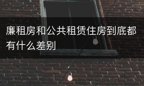 廉租房和公共租赁住房到底都有什么差别