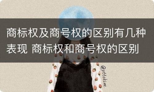 商标权及商号权的区别有几种表现 商标权和商号权的区别