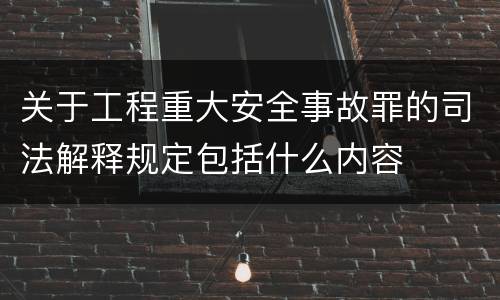 关于工程重大安全事故罪的司法解释规定包括什么内容