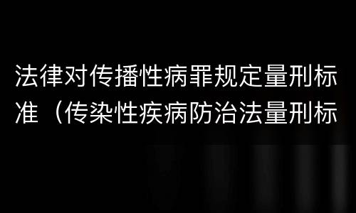 法律对传播性病罪规定量刑标准（传染性疾病防治法量刑标准）