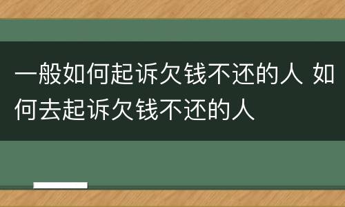 一般如何起诉欠钱不还的人 如何去起诉欠钱不还的人
