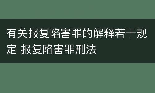 有关报复陷害罪的解释若干规定 报复陷害罪刑法