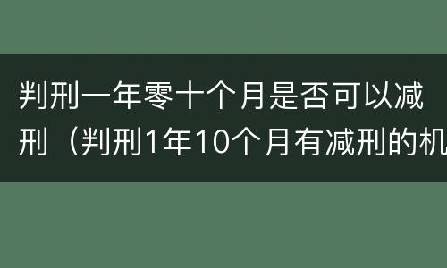 判刑一年零十个月是否可以减刑（判刑1年10个月有减刑的机会吗）