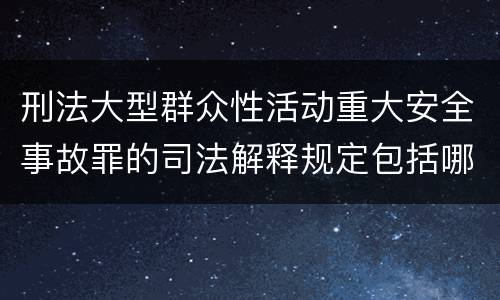 刑法大型群众性活动重大安全事故罪的司法解释规定包括哪些主要内容
