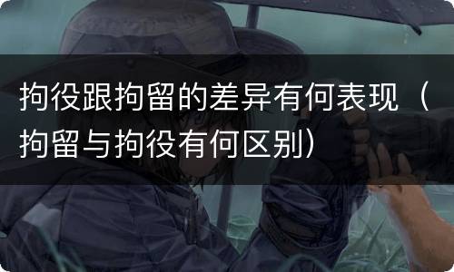 拘役跟拘留的差异有何表现（拘留与拘役有何区别）