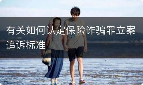 有关如何认定保险诈骗罪立案追诉标准