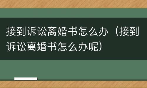 接到诉讼离婚书怎么办（接到诉讼离婚书怎么办呢）