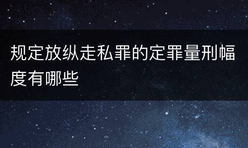 规定放纵走私罪的定罪量刑幅度有哪些