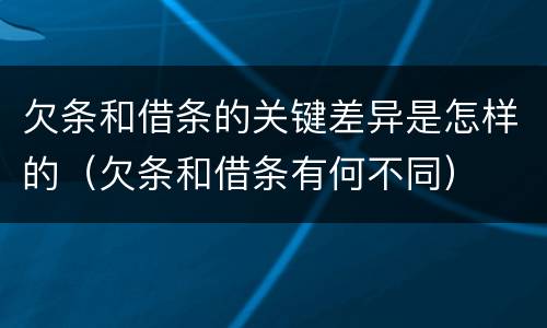 欠条和借条的关键差异是怎样的（欠条和借条有何不同）
