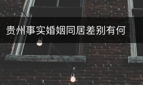 贵州事实婚姻同居差别有何
