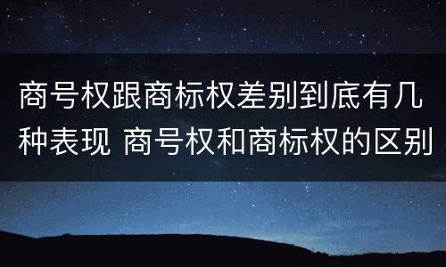 商号权跟商标权差别到底有几种表现 商号权和商标权的区别