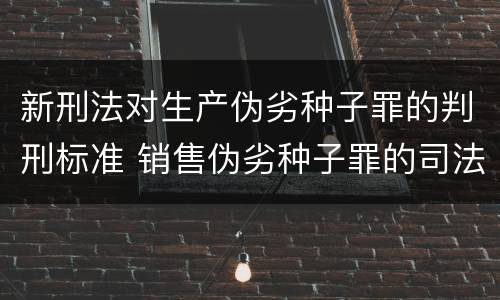 新刑法对生产伪劣种子罪的判刑标准 销售伪劣种子罪的司法认定