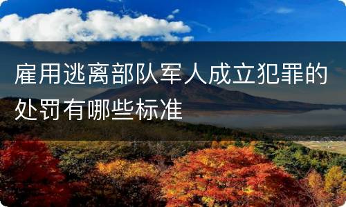 雇用逃离部队军人成立犯罪的处罚有哪些标准