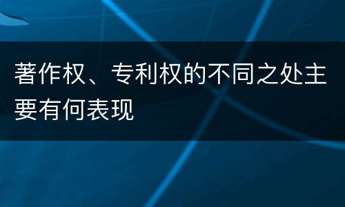 著作权、专利权的不同之处主要有何表现