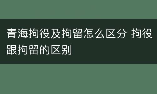青海拘役及拘留怎么区分 拘役跟拘留的区别