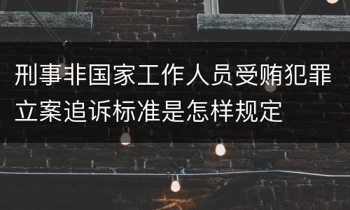 刑事非国家工作人员受贿犯罪立案追诉标准是怎样规定