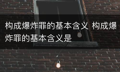 构成爆炸罪的基本含义 构成爆炸罪的基本含义是
