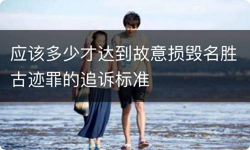 应该多少才达到故意损毁名胜古迹罪的追诉标准
