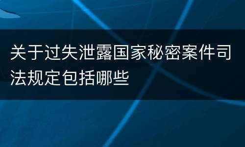 关于过失泄露国家秘密案件司法规定包括哪些