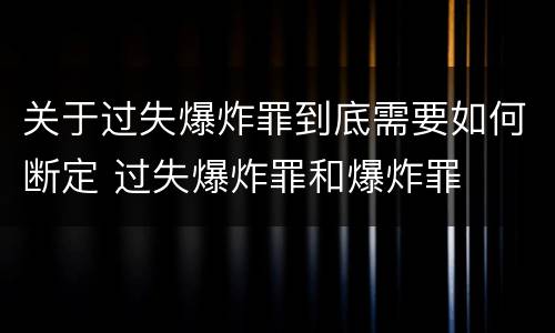 关于过失爆炸罪到底需要如何断定 过失爆炸罪和爆炸罪