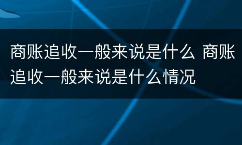 商账追收一般来说是什么 商账追收一般来说是什么情况
